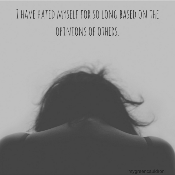 I have hated myself for so long based on the opinions of others..png